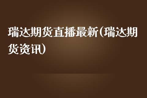 瑞达期货直播最新(瑞达期货资讯)_https://www.dong10.com_期货直播_第1张