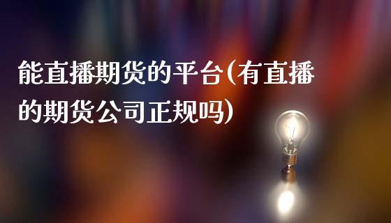 能直播期货的平台(有直播的期货公司正规吗)_https://www.dong10.com_期货直播_第1张