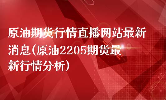 原油期货行情直播网站最新消息(原油2205期货最新行情分析)_https://www.dong10.com_期货_第1张
