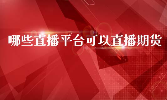 哪些直播平台可以直播期货_https://www.dong10.com_期货直播_第1张