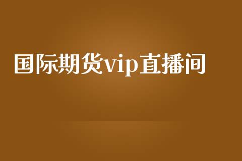 国际期货vip直播间_https://www.dong10.com_期货直播_第1张