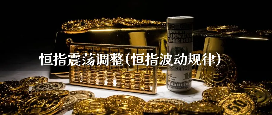 恒指震荡调整(恒指波动规律)_https://www.dong10.com_期货_第1张