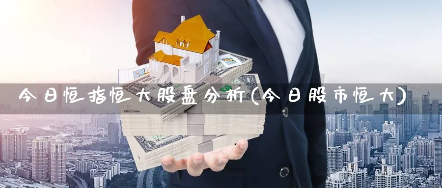 今日恒指恒大股盘分析(今日股市恒大)_https://www.dong10.com_期货_第1张