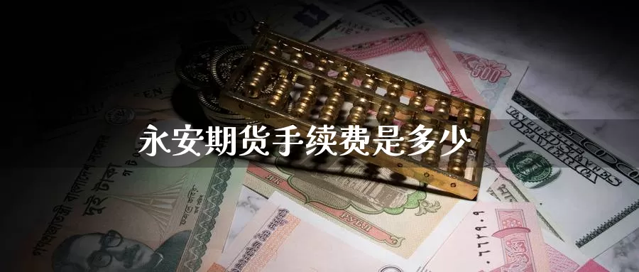 永安期货手续费是多少_https://www.dong10.com_期货_第1张