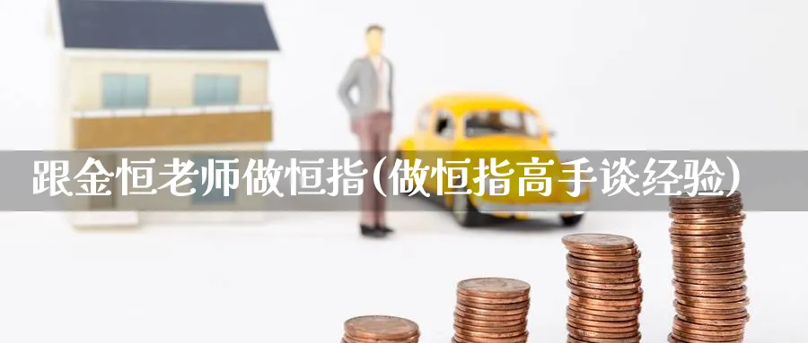 跟金恒老师做恒指(做恒指高手谈经验)_https://www.dong10.com_期货_第1张