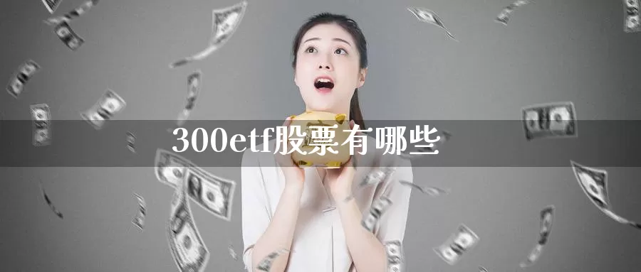 300etf股票有哪些_https://www.dong10.com_期货_第1张