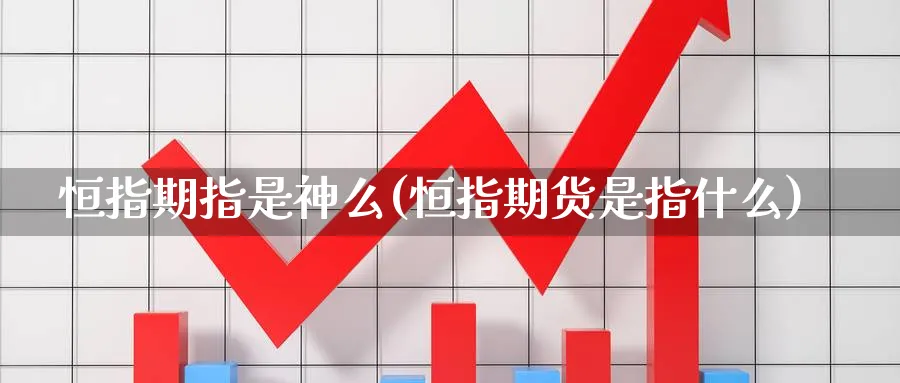 恒指期指是神么(恒指期货是指什么)_https://www.dong10.com_期货_第1张