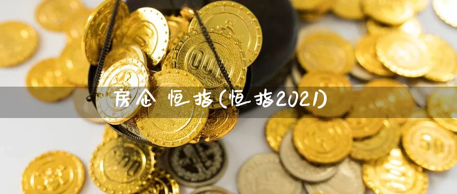房企 恒指(恒指2021)_https://www.dong10.com_期货_第1张