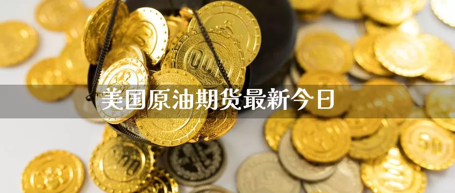 美国原油期货最新今日_https://www.dong10.com_期货_第1张