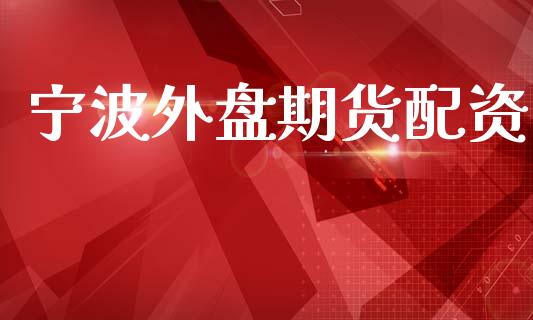宁波外盘期货配资_https://www.dong10.com_期货_第1张