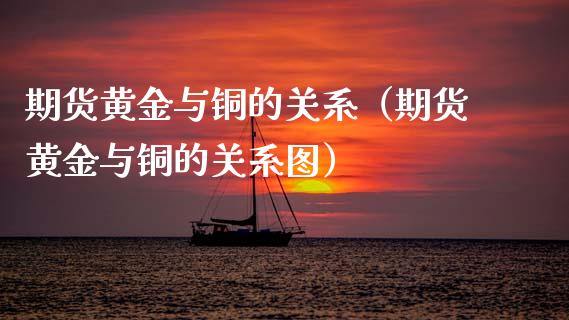 期货黄金与铜的关系（期货黄金与铜的关系图）_https://www.dong10.com_期货_第1张