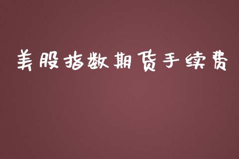美股指数期货手续费_https://www.dong10.com_期货_第1张