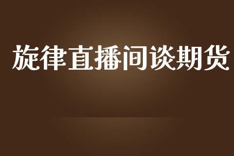 旋律直播间谈期货_https://www.dong10.com_期货直播_第1张