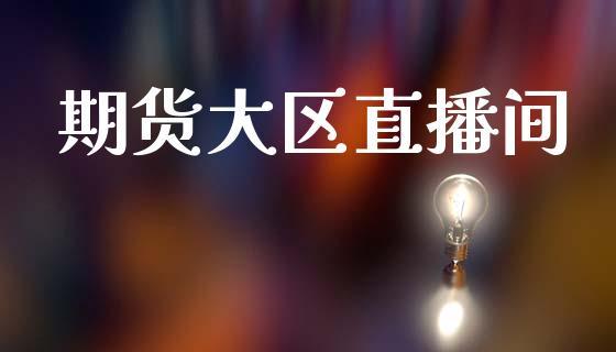 期货大区直播间_https://www.dong10.com_期货直播_第1张