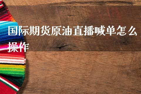 国际期货原油直播喊单怎么操作_https://www.dong10.com_期货直播_第1张