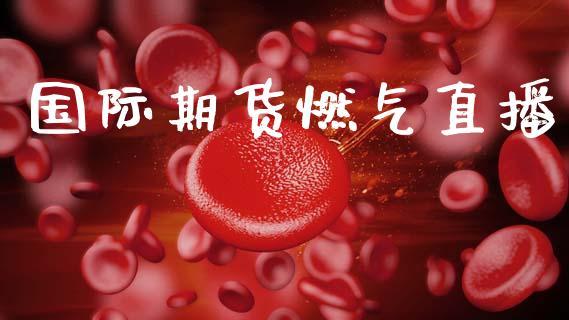 国际期货燃气直播_https://www.dong10.com_期货直播_第1张