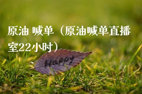 原油 喊单（原油喊单直播室22小时）_https://www.dong10.com_期货直播_第1张