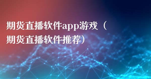 期货直播软件app游戏（期货直播软件推荐）_https://www.dong10.com_期货直播_第1张