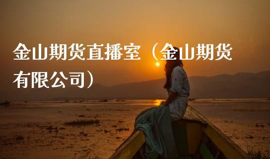金山期货直播室（金山期货有限公司）_https://www.dong10.com_期货直播_第1张