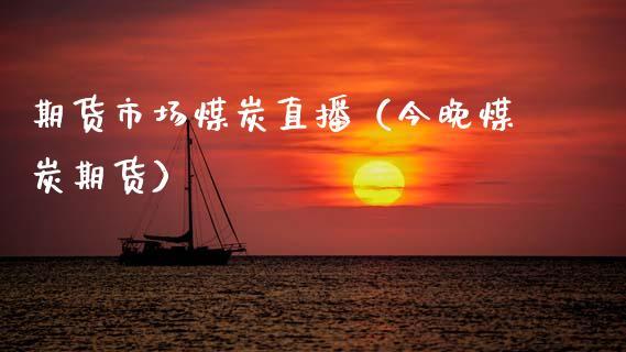 期货市场煤炭直播（今晚煤炭期货）_https://www.dong10.com_期货直播_第1张