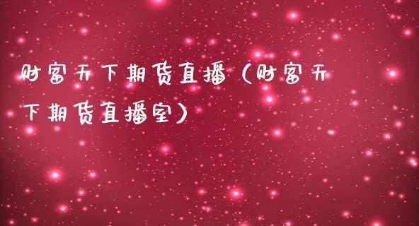 财富天下期货直播（财富天下期货直播室）_https://www.dong10.com_期货直播_第1张