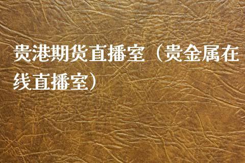 贵港期货直播室（贵金属在线直播室）_https://www.dong10.com_期货直播_第1张