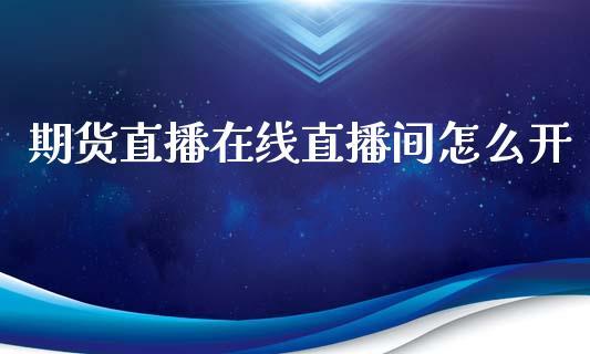 期货直播在线直播间怎么开_https://www.dong10.com_期货直播_第1张