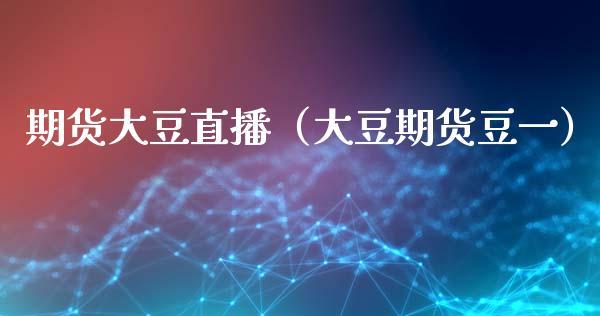 期货大豆直播（大豆期货豆一）_https://www.dong10.com_期货直播_第1张