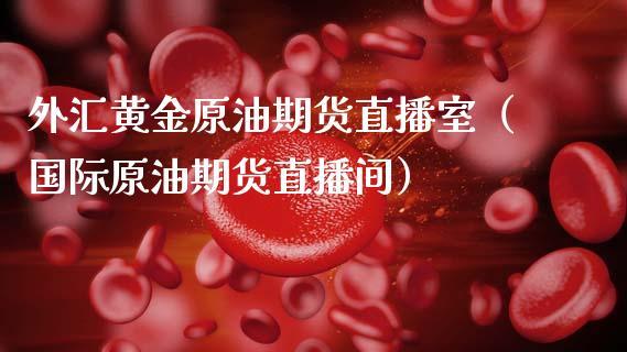 外汇黄金原油期货直播室（国际原油期货直播间）_https://www.dong10.com_期货直播_第1张