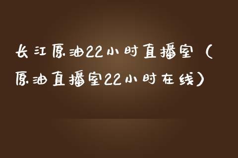 长江原油22小时直播室（原油直播室22小时在线）_https://www.dong10.com_期货直播_第1张