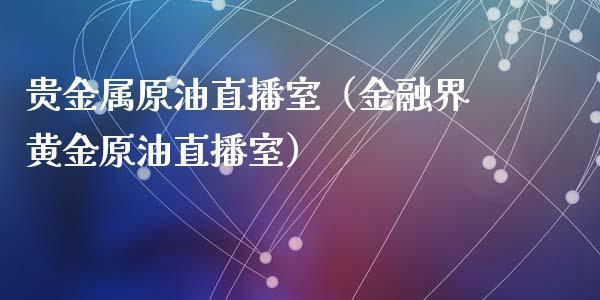 贵金属原油直播室（金融界黄金原油直播室）_https://www.dong10.com_期货直播_第1张