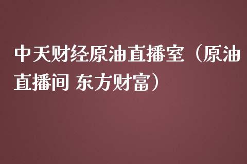 中天财经原油直播室（原油直播间 东方财富）_https://www.dong10.com_期货直播_第1张