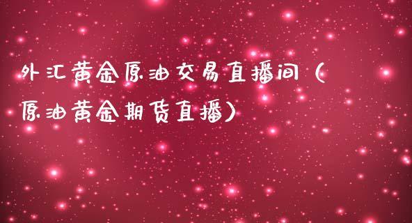 外汇黄金原油交易直播间（原油黄金期货直播）_https://www.dong10.com_期货直播_第1张