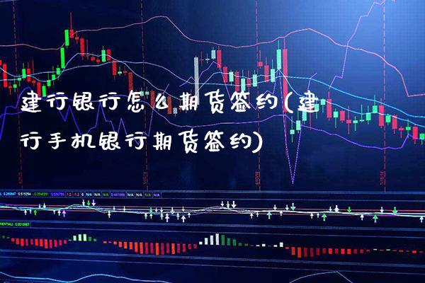 建行银行怎么期货签约(建行手机银行期货签约)_https://www.dong10.com_期货_第1张