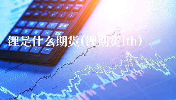 锂是什么期货(锂期货lth)_https://www.dong10.com_期货_第1张