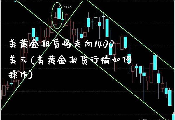 美黄金期货将走向1400美元(美黄金期货行情如何操作)_https://www.dong10.com_期货_第1张