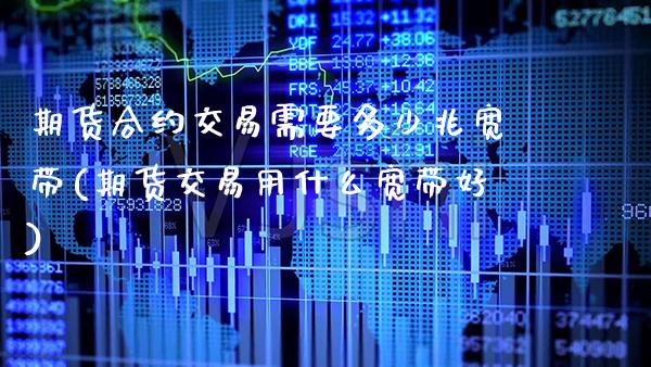 期货合约交易需要多少兆宽带(期货交易用什么宽带好)_https://www.dong10.com_期货_第1张