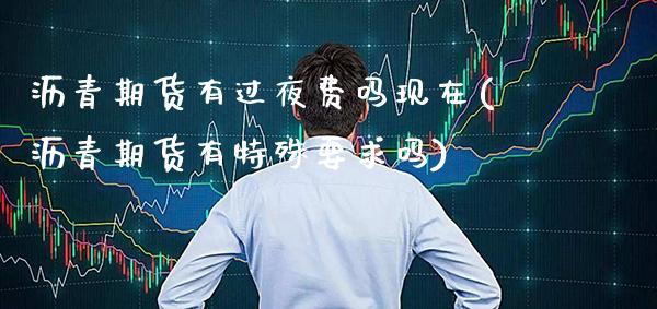 沥青期货有过夜费吗现在(沥青期货有特殊要求吗)_https://www.dong10.com_期货_第1张