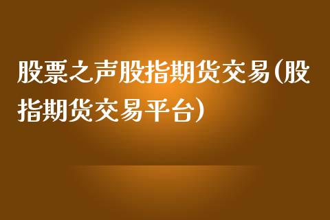 股票之声股指期货交易(股指期货交易平台)_https://www.dong10.com_期货_第1张