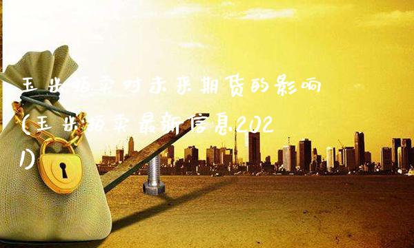 玉米拍卖对未来期货的影响(玉米拍卖最新信息2021)_https://www.dong10.com_期货_第1张