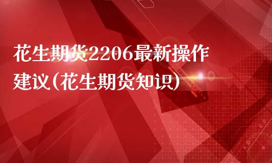 花生期货2206最新操作建议(花生期货知识)_https://www.dong10.com_期货_第1张