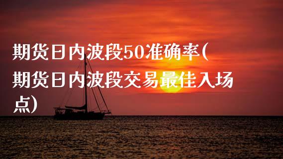 期货日内波段50准确率(期货日内波段交易最佳入场点)_https://www.dong10.com_期货_第1张