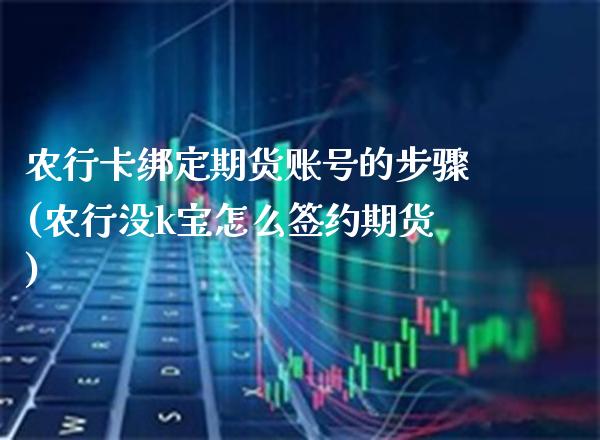 农行卡绑定期货账号的步骤(农行没k宝怎么签约期货)_https://www.dong10.com_期货_第1张