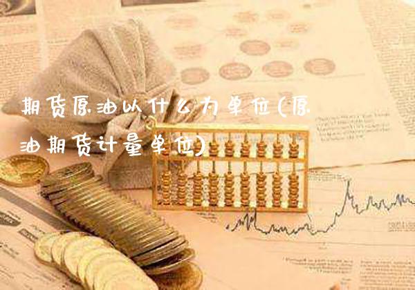 期货原油以什么为单位(原油期货计量单位)_https://www.dong10.com_期货_第1张