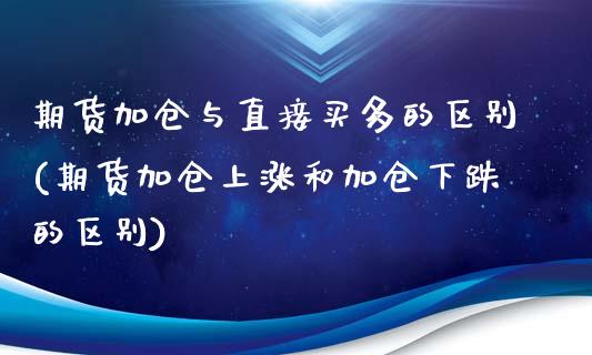期货加仓与直接买多的区别(期货加仓上涨和加仓下跌的区别)_https://www.dong10.com_期货_第1张