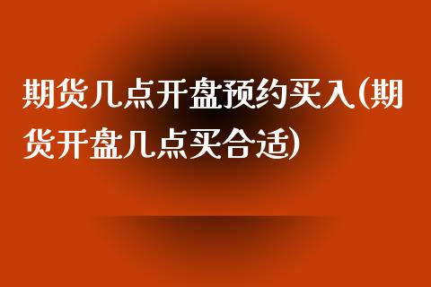 期货几点开盘预约买入(期货开盘几点买合适)_https://www.dong10.com_期货_第1张