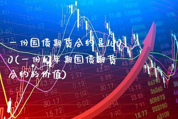 一份国债期货合约是1000(一份10年期国债期货合约的价值)_https://www.dong10.com_期货_第1张