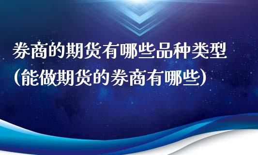 券商的期货有哪些品种类型(能做期货的券商有哪些)_https://www.dong10.com_期货_第1张