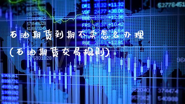 石油期货到期不卖怎么办理(石油期货交易规则)_https://www.dong10.com_期货_第1张