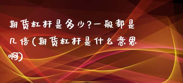 期货杠杆是多少?一般都是几倍(期货杠杆是什么意思啊)_https://www.dong10.com_期货_第1张